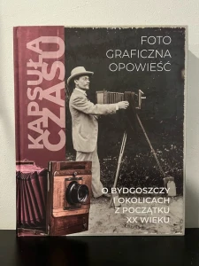 Kapsuła czasu. Fotograficzna opowieść o Bydgoszczy i okolicach z początku XX wieku